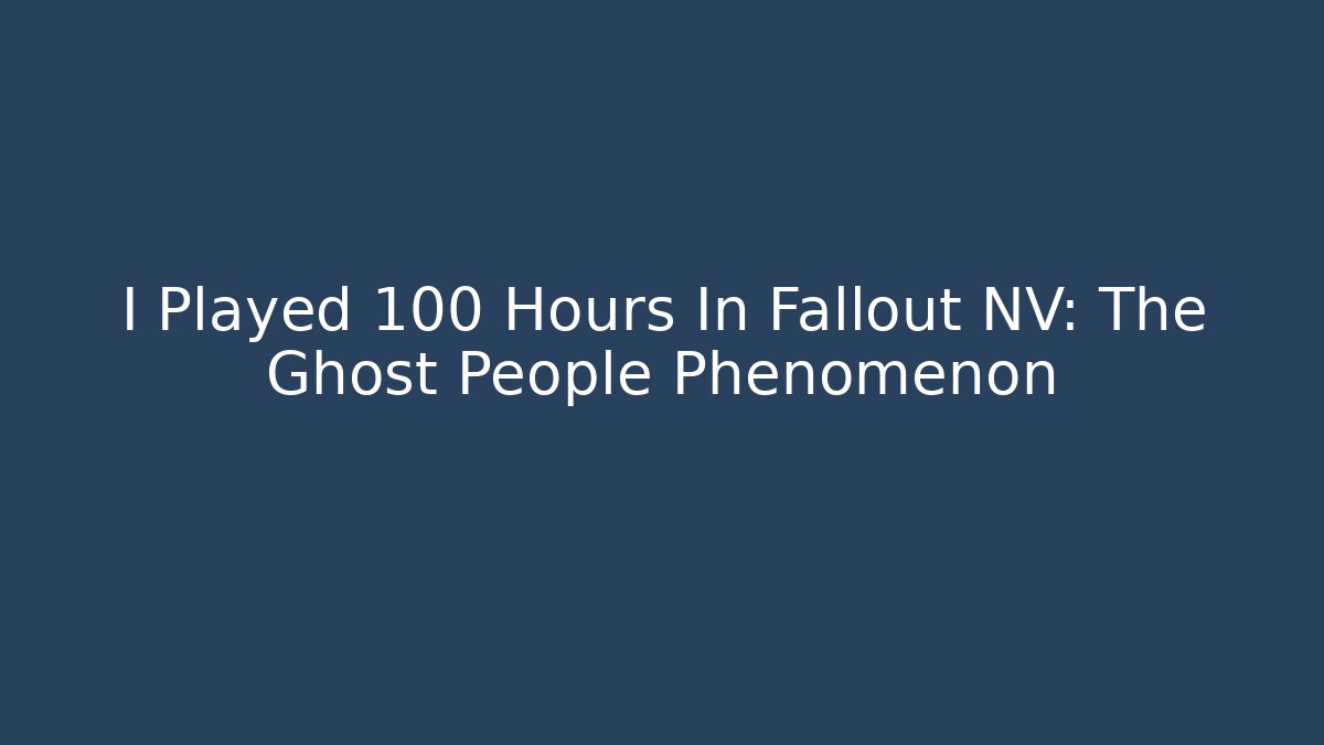 I Played 100 Hours In Fallout NV: The Ghost People Phenomenon