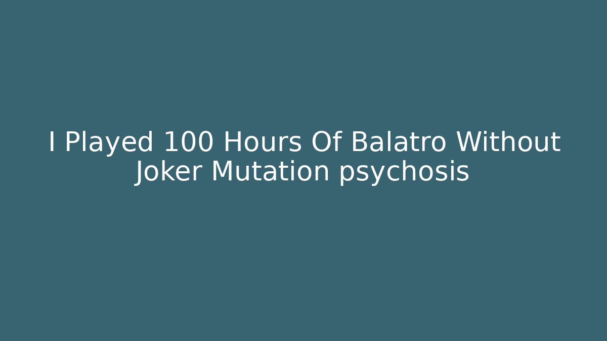 I Played 100 Hours Of Balatro Without Joker Mutation psychosis