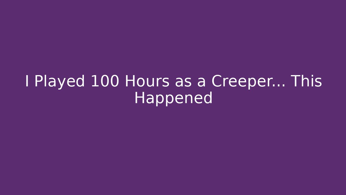 I Played 100 Hours as a Creeper... This Happened - Create More Assets