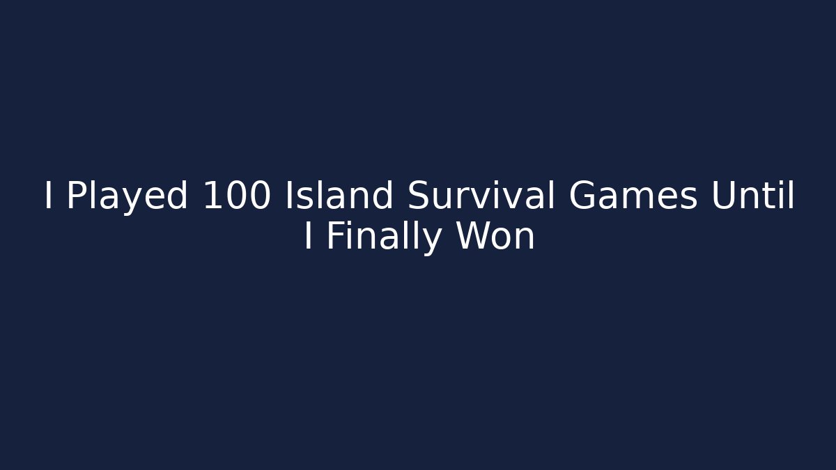 I Played 100 Island Survival Games Until I Finally Won