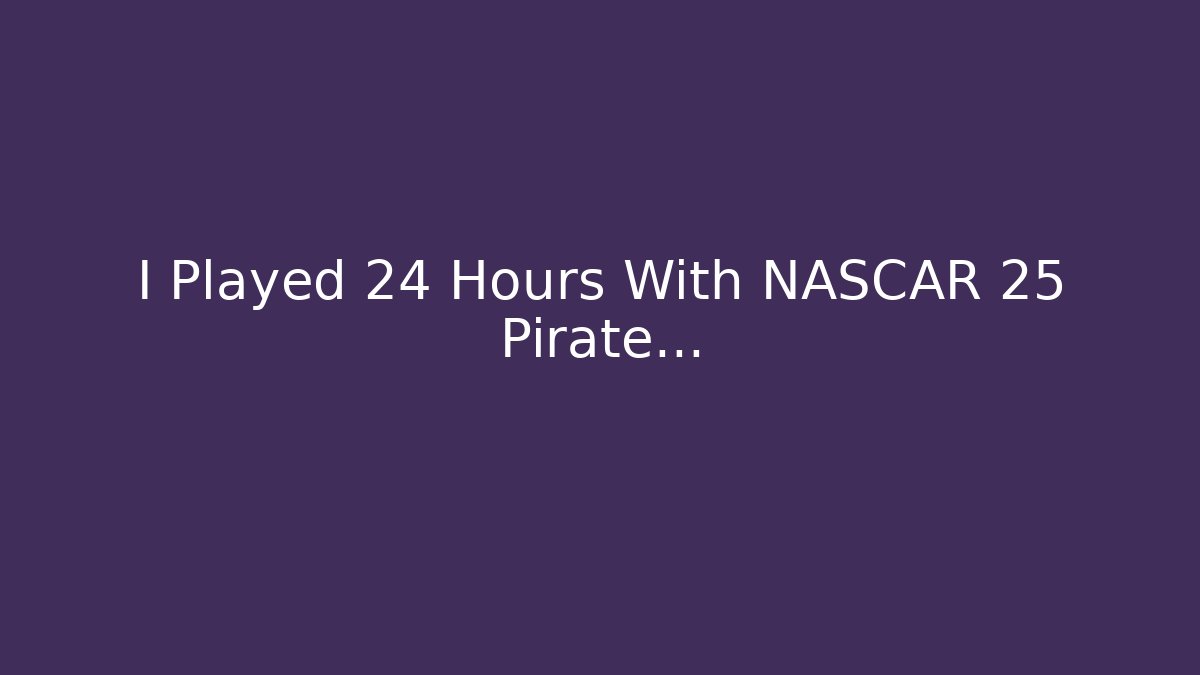 I Played 24 Hours With NASCAR 25 Pirate…