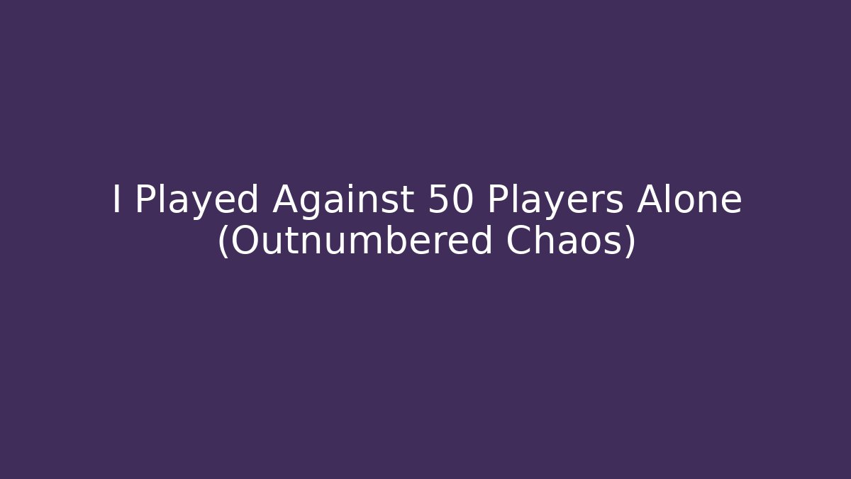 I Played Against 50 Players Alone (Outnumbered Chaos)