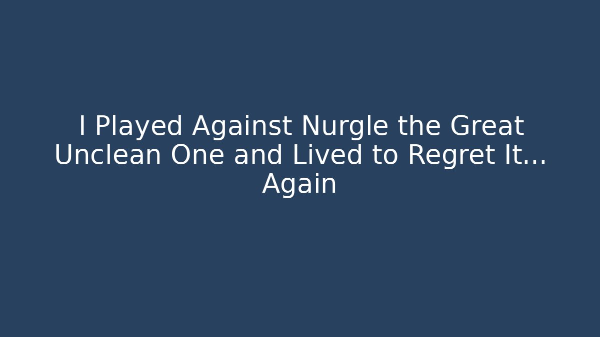 I Played Against Nurgle the Great Unclean One and Lived to Regret It... Again