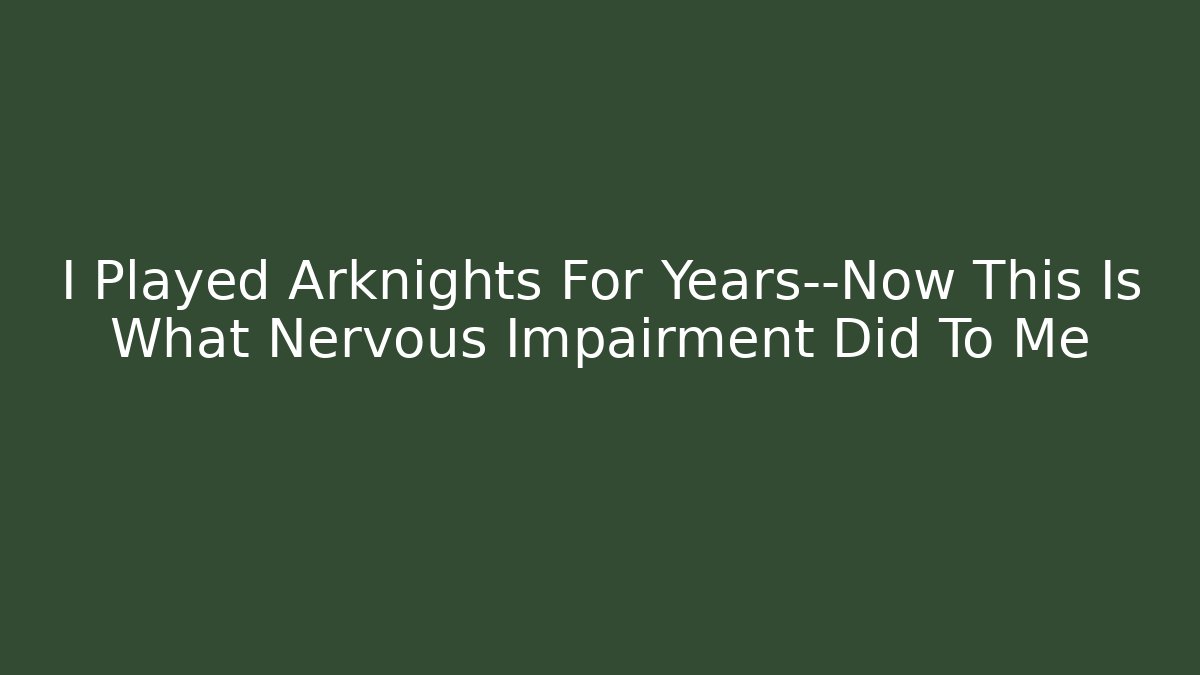 I Played Arknights For Years—Now This Is What Nervous Impairment Did To Me