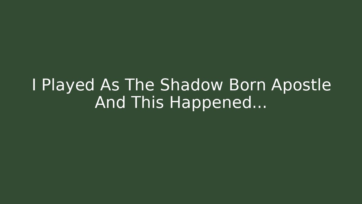 I Played As The Shadow Born Apostle And This Happened...