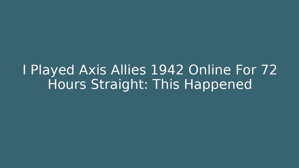 I Played Axis Allies 1942 Online For 72 Hours Straight: This Happened