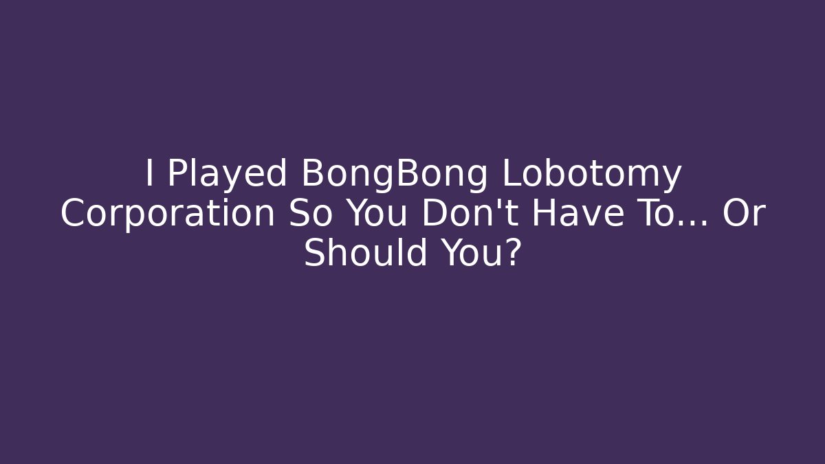 I Played BongBong Lobotomy Corporation So You Don't Have To... Or Should You?