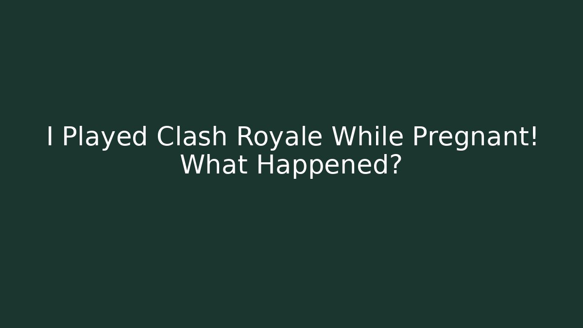 I Played Clash Royale While Pregnant! What Happened? - Create More Assets