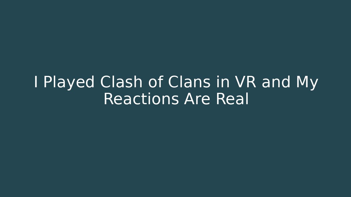I Played Clash of Clans in VR and My Reactions Are Real