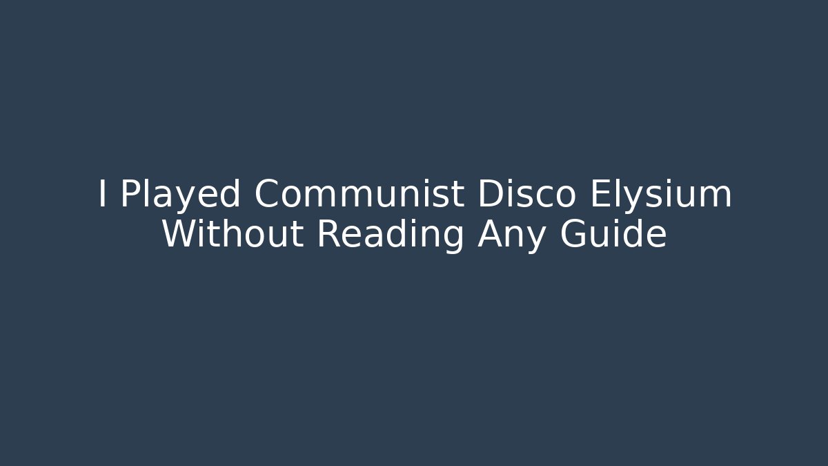 I Played Communist Disco Elysium Without Reading Any Guide