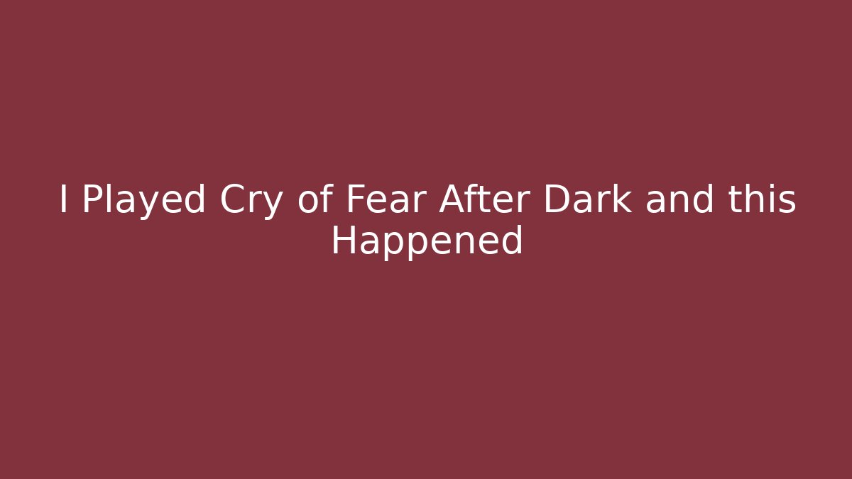 I Played Cry of Fear After Dark and this Happened
