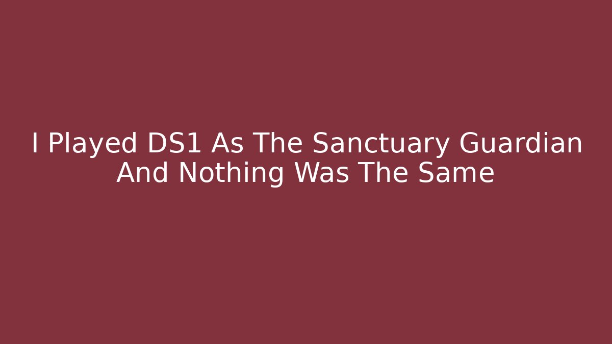 I Played DS1 As The Sanctuary Guardian And Nothing Was The Same
