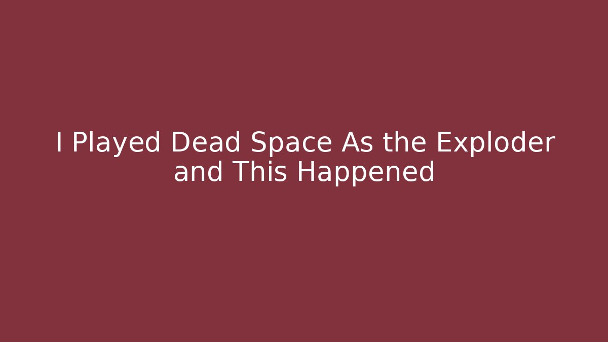 I Played Dead Space As the Exploder and This Happened - Create More Assets