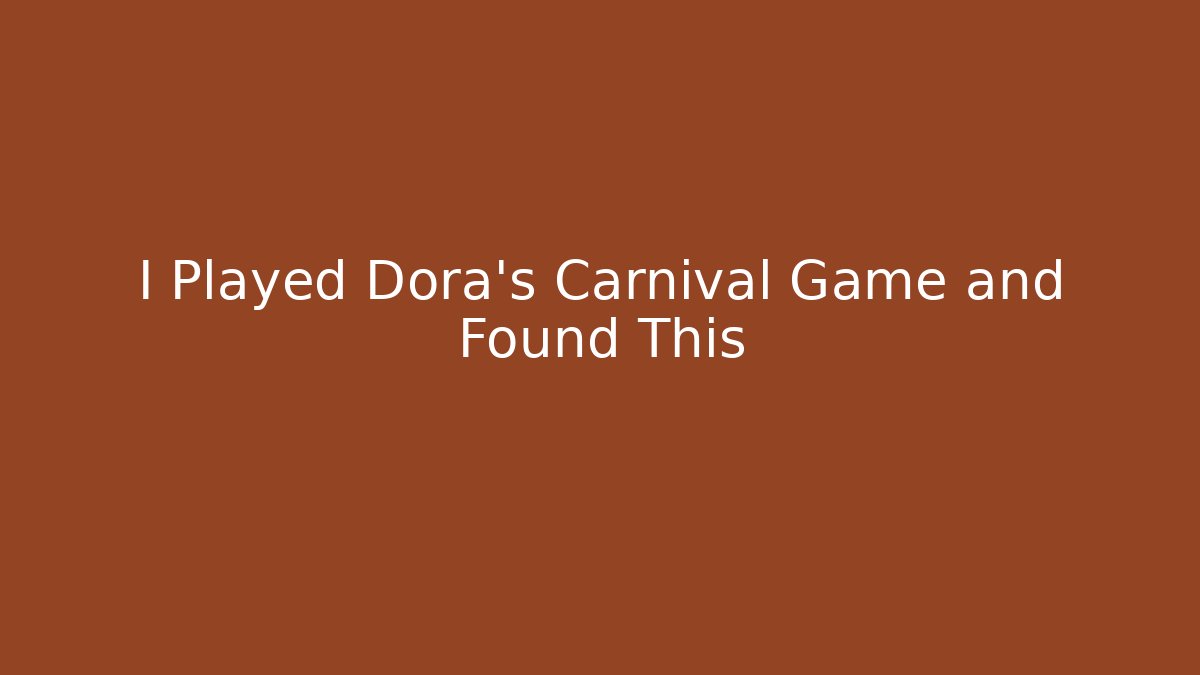 I Played Dora's Carnival Game and Found This
