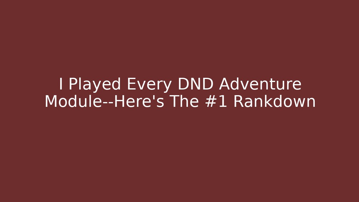 I Played Every DND Adventure Module—Here’s The #1 Rankdown