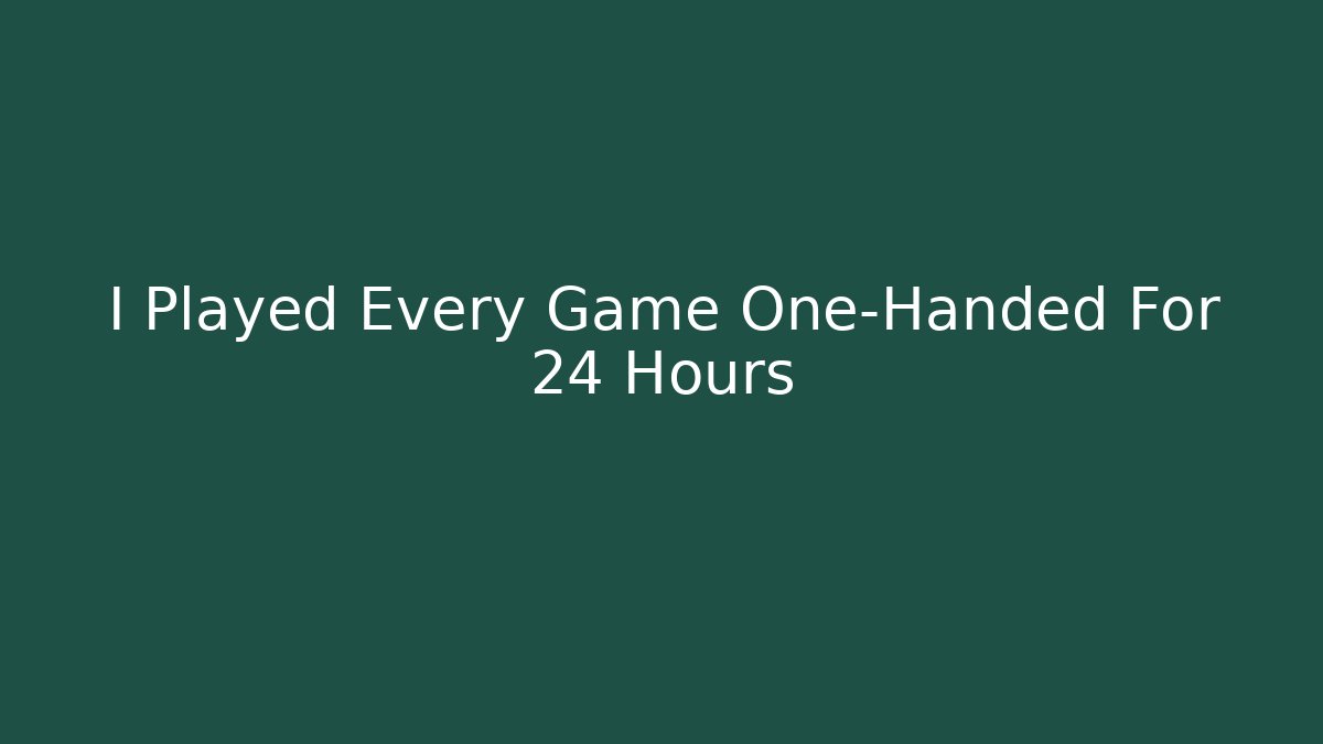 I Played Every Game One-Handed For 24 Hours