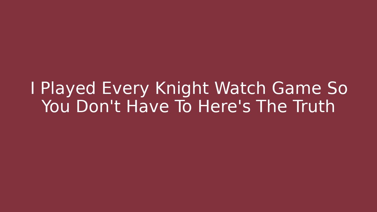 I Played Every Knight Watch Game So You Don't Have To Here's The Truth