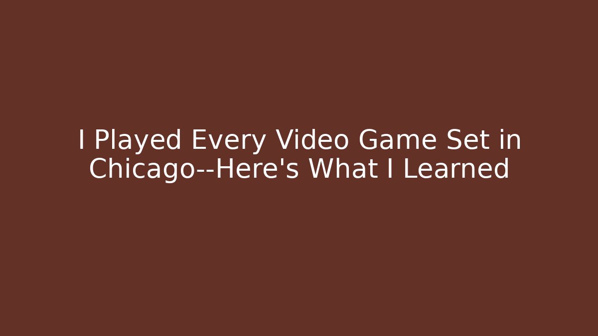 I Played Every Video Game Set in Chicago—Here's What I Learned