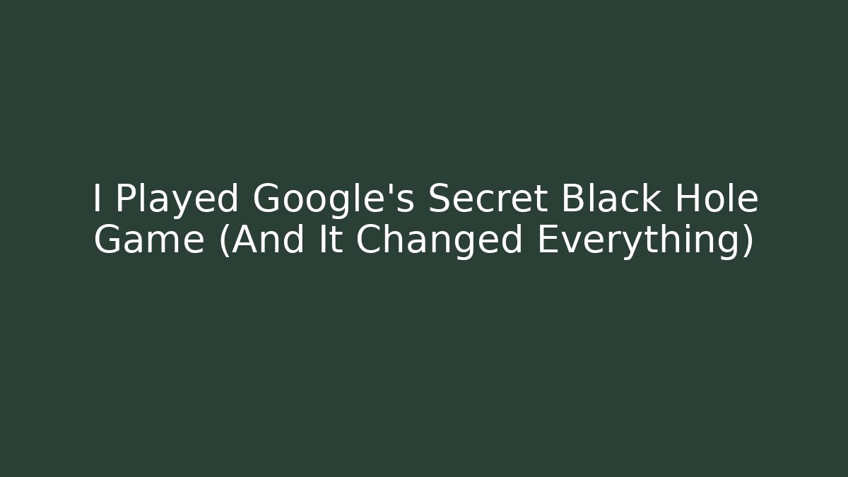 I Played Google's Secret Black Hole Game (And It Changed Everything)