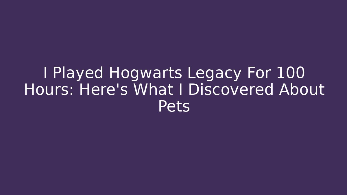 I Played Hogwarts Legacy For 100 Hours: Here's What I Discovered About Pets