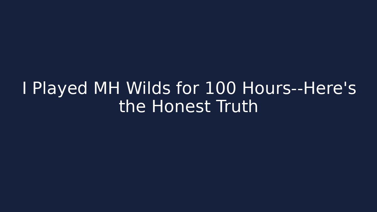 I Played MH Wilds for 100 Hours—Here's the Honest Truth