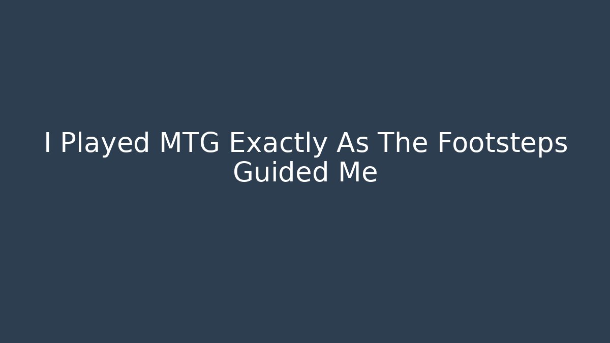 I Played MTG Exactly As The Footsteps Guided Me