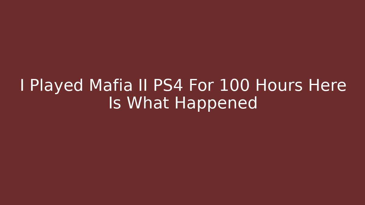 I Played Mafia II PS4 For 100 Hours Here Is What Happened