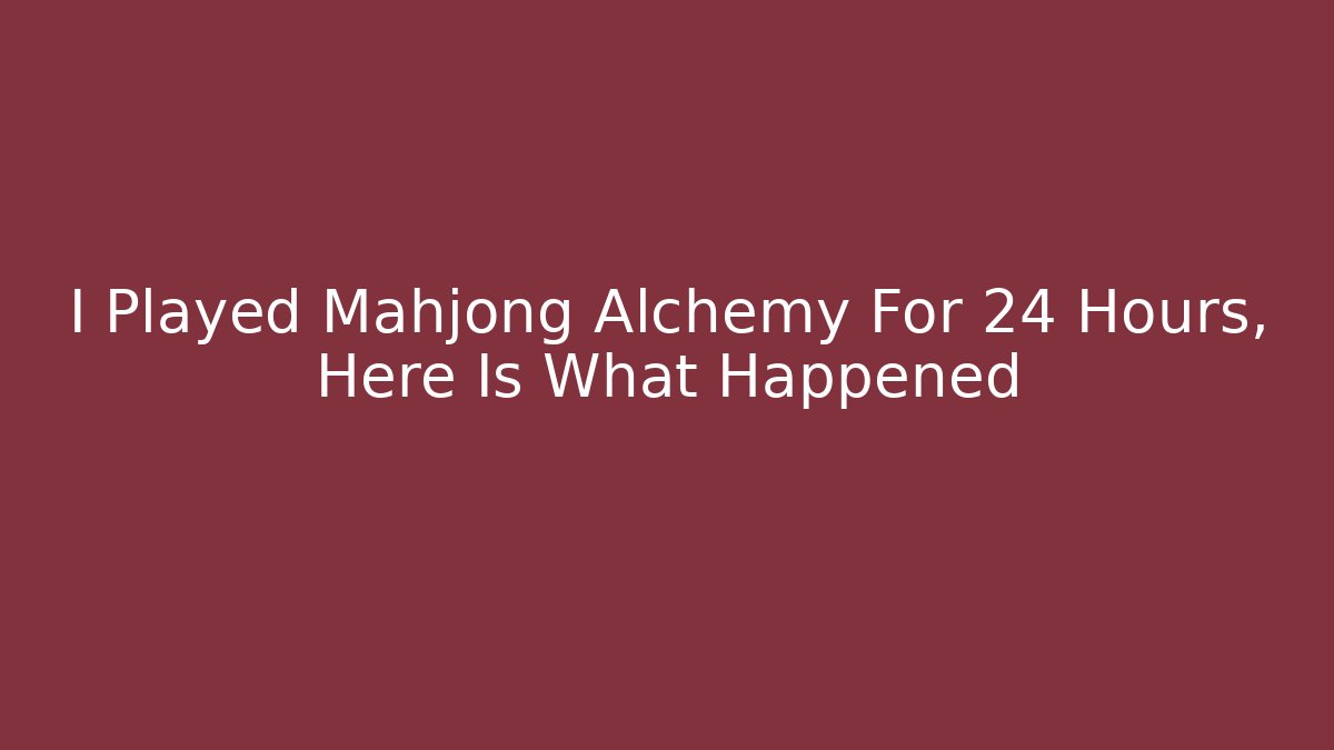 I Played Mahjong Alchemy For 24 Hours, Here Is What Happened