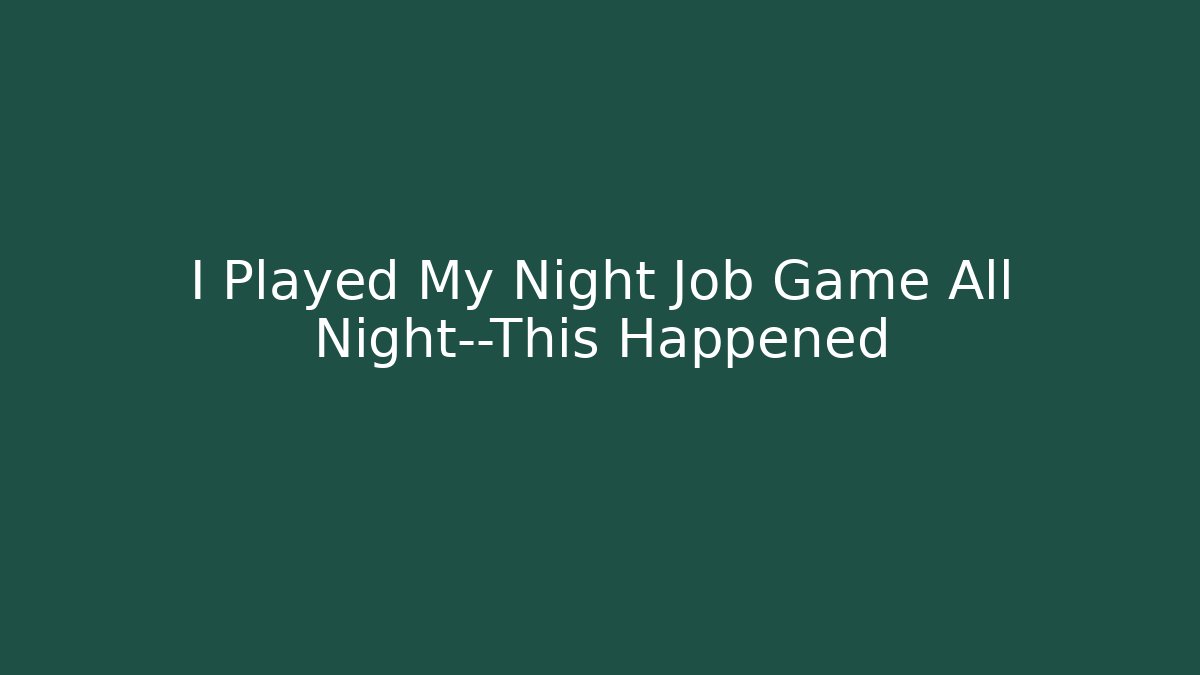 I Played My Night Job Game All Night—This Happened