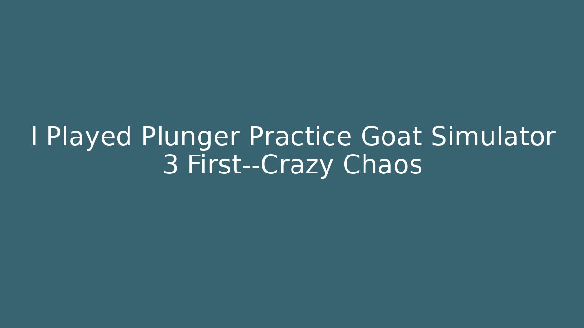 I Played Plunger Practice Goat Simulator 3 First—Crazy Chaos