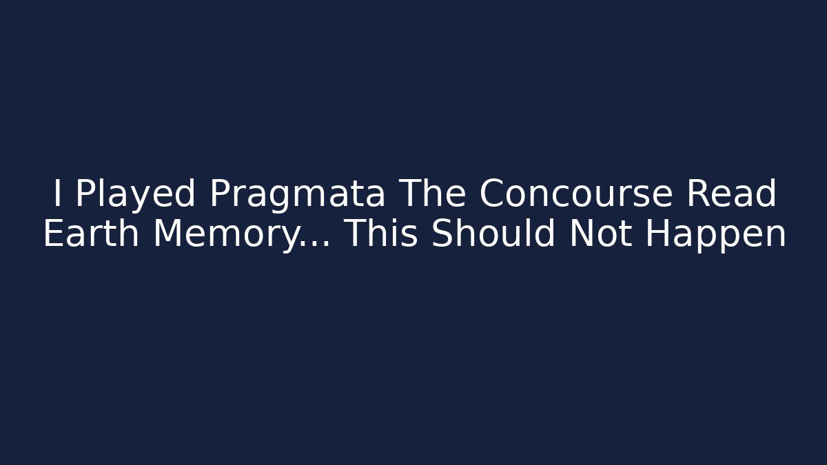 I Played Pragmata The Concourse Read Earth Memory... This Should Not Happen