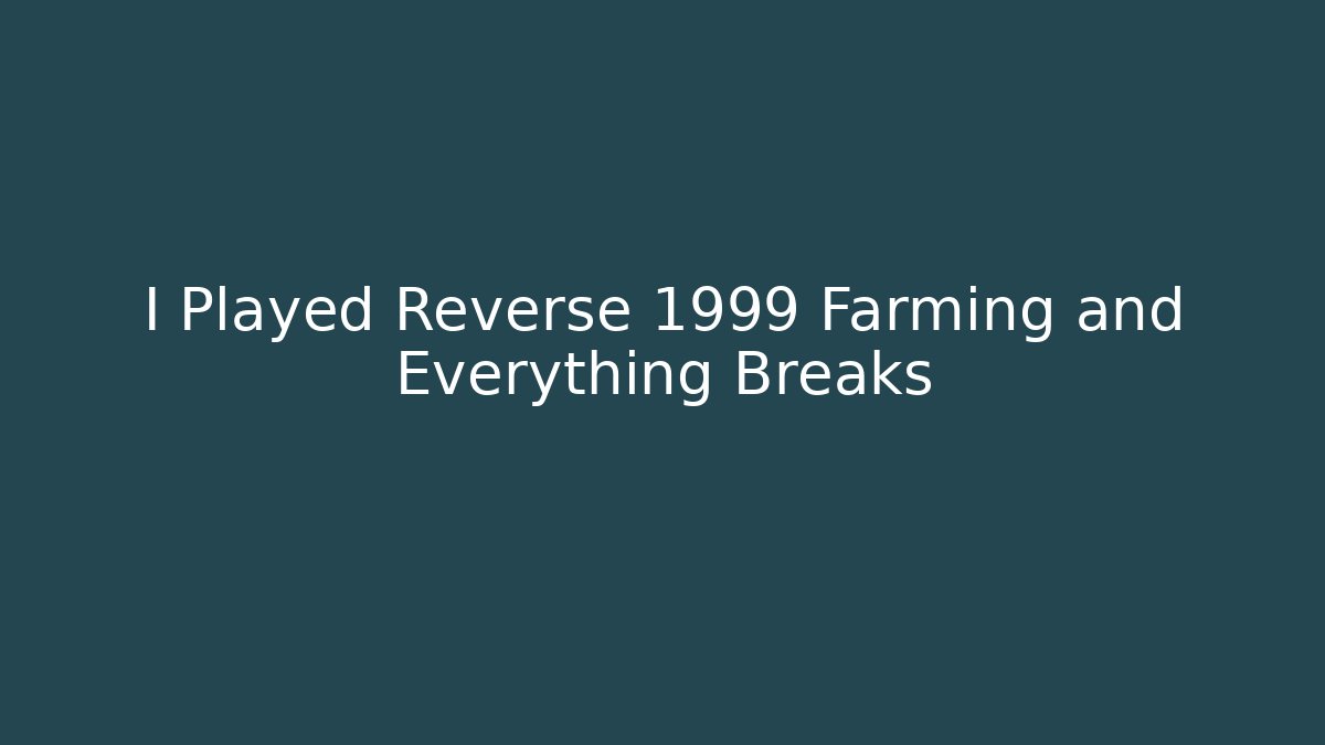 I Played Reverse 1999 Farming and Everything Breaks - Create More Assets