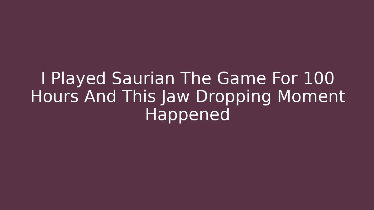 I Played Saurian The Game For 100 Hours And This Jaw Dropping Moment Happened