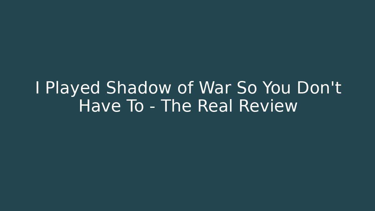 I Played Shadow of War So You Don't Have To - The Real Review