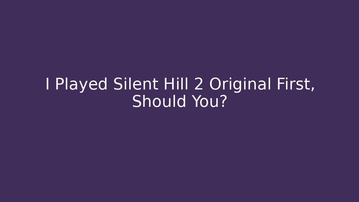 I Played Silent Hill 2 Original First, Should You? - Create More Assets