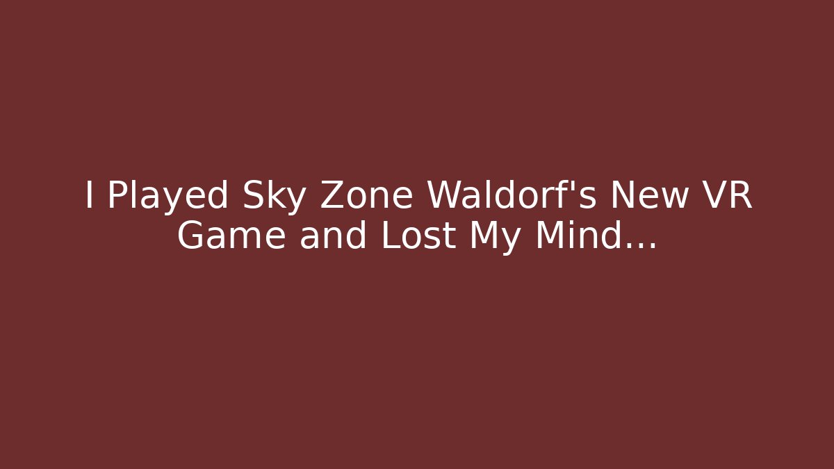I Played Sky Zone Waldorf's New VR Game and Lost My Mind…