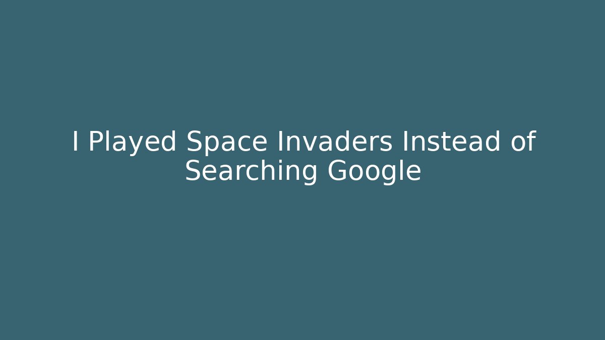 I Played Space Invaders Instead of Searching Google