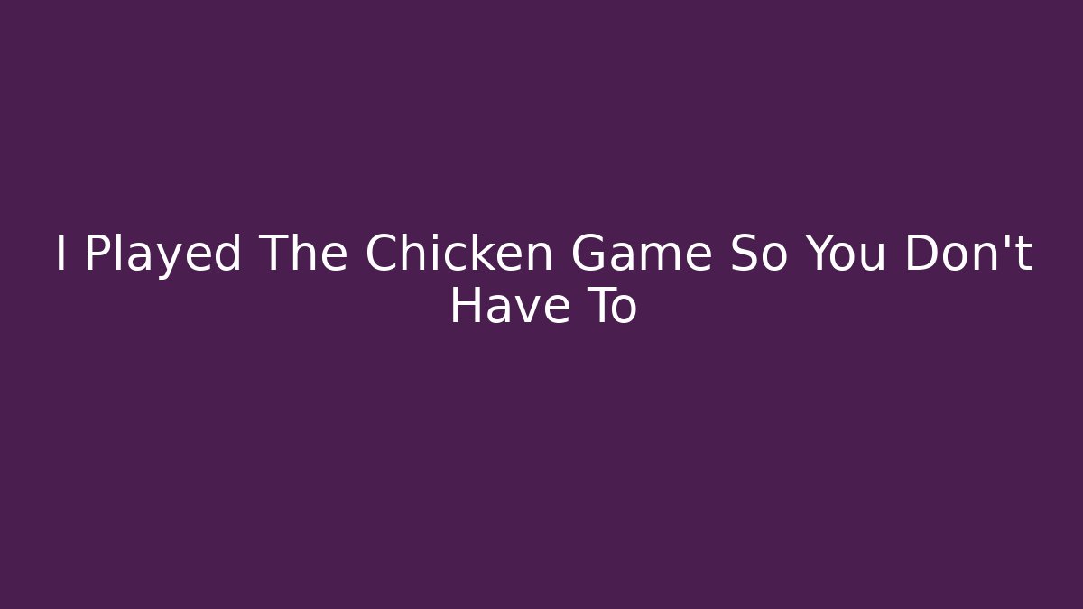 I Played The Chicken Game So You Don't Have To
