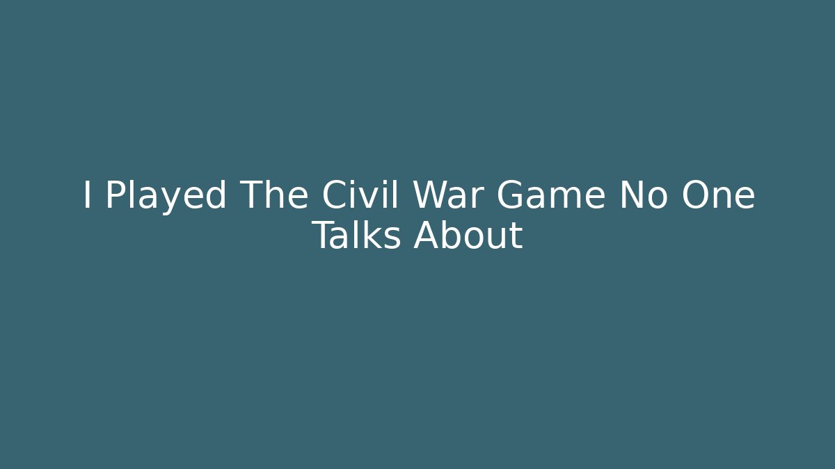 I Played The Civil War Game No One Talks About