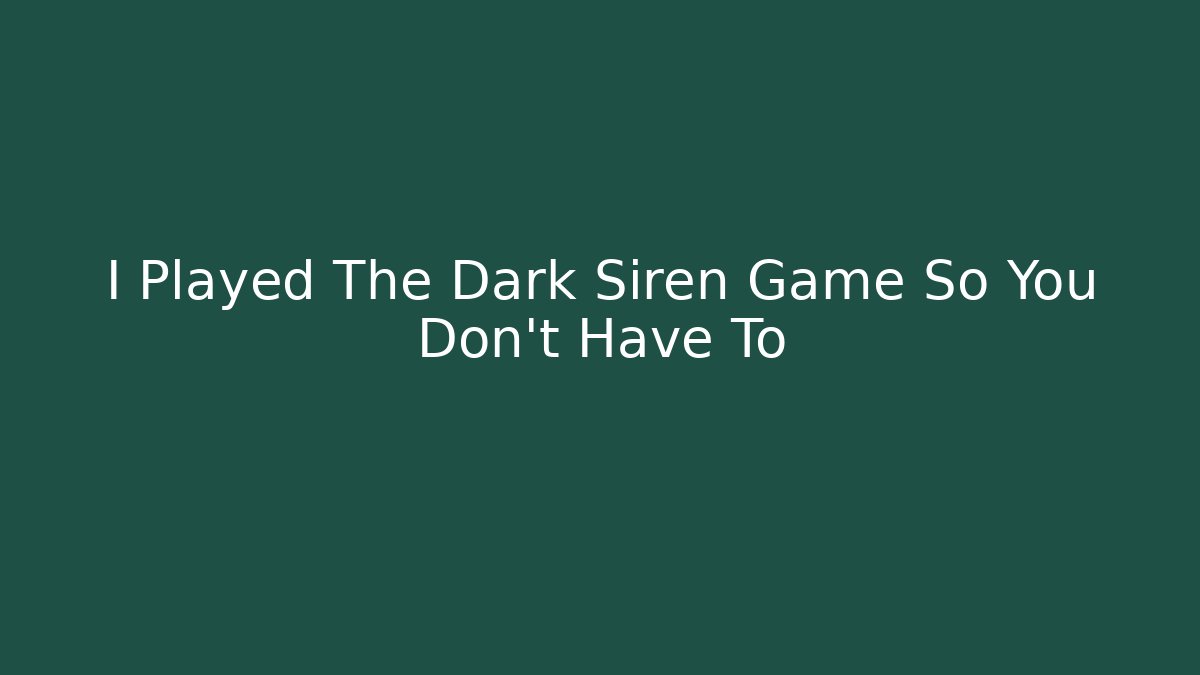 I Played The Dark Siren Game So You Don't Have To