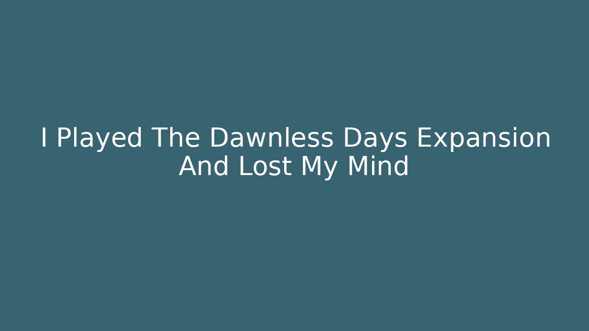 I Played The Dawnless Days Expansion And Lost My Mind
