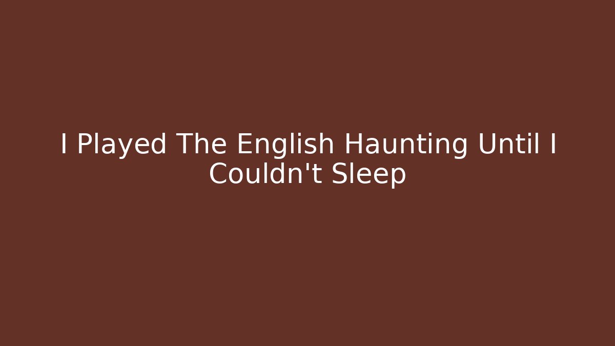 I Played The English Haunting Until I Couldn't Sleep