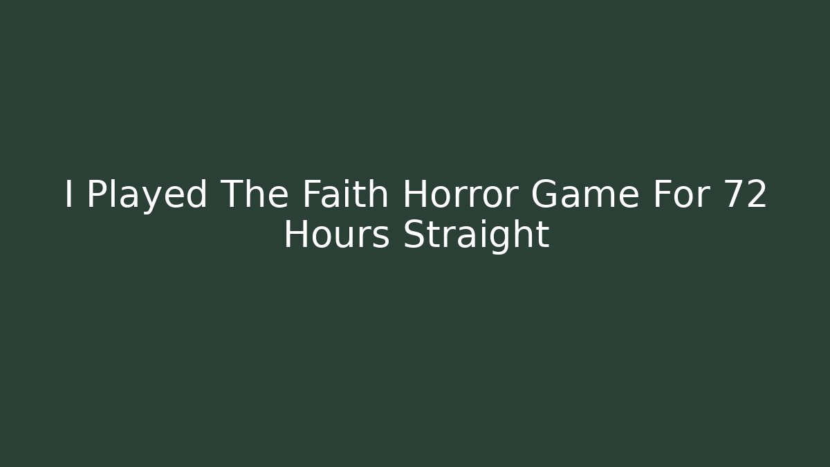 I Played The Faith Horror Game For 72 Hours Straight