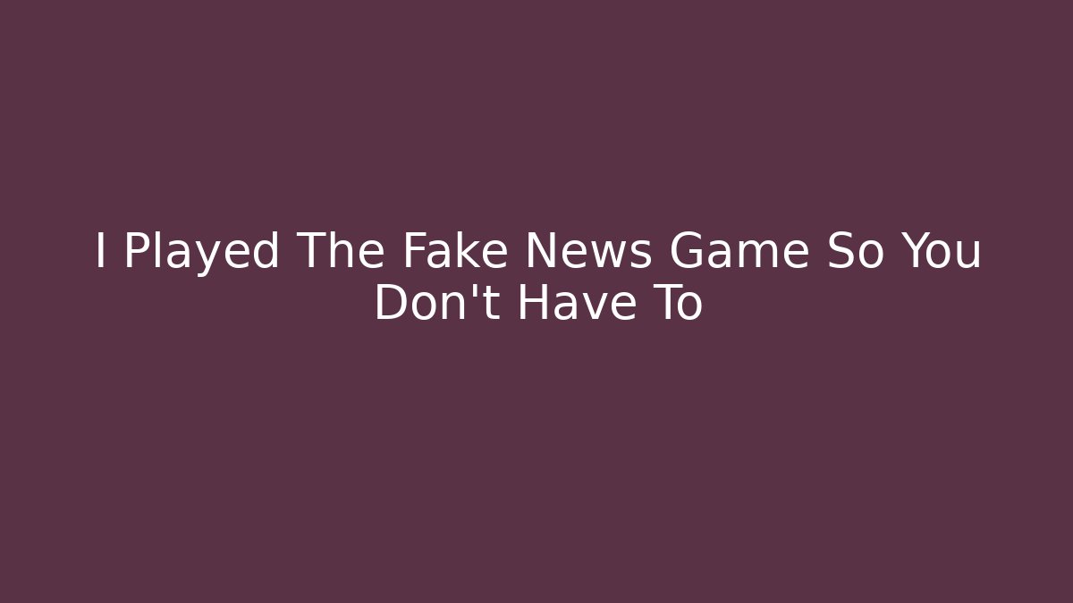 I Played The Fake News Game So You Don't Have To