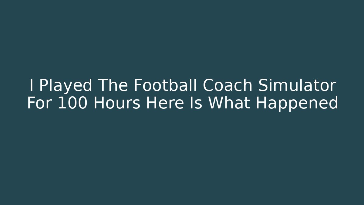 I Played The Football Coach Simulator For 100 Hours Here Is What Happened