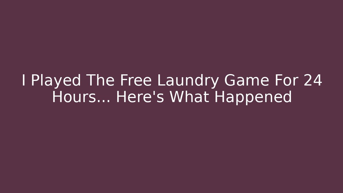 I Played The Free Laundry Game For 24 Hours... Here's What Happened