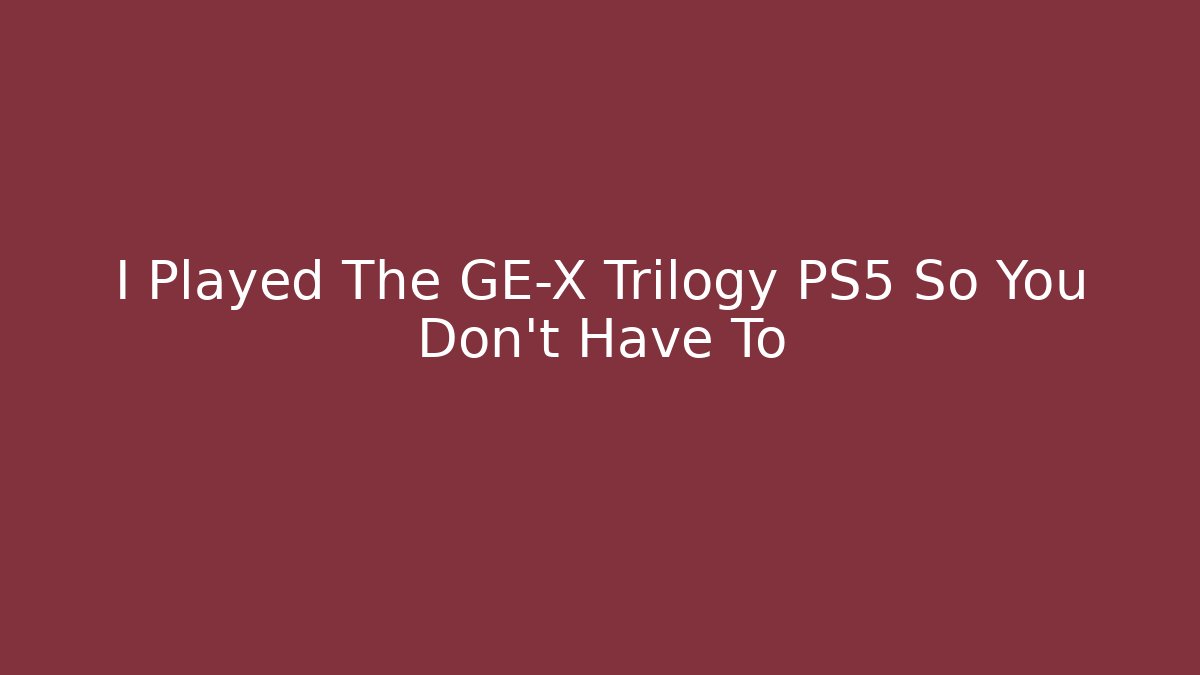 I Played The GE-X Trilogy PS5 So You Don’t Have To