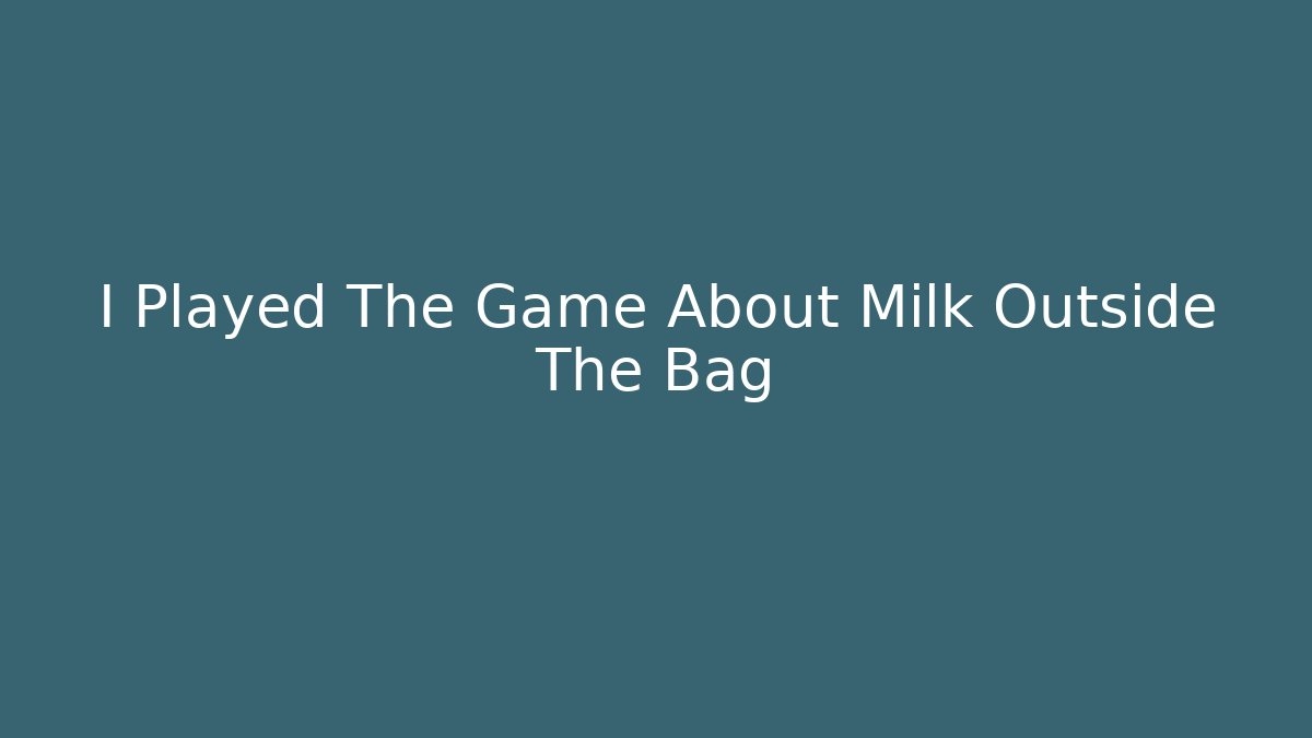 I Played The Game About Milk Outside The Bag