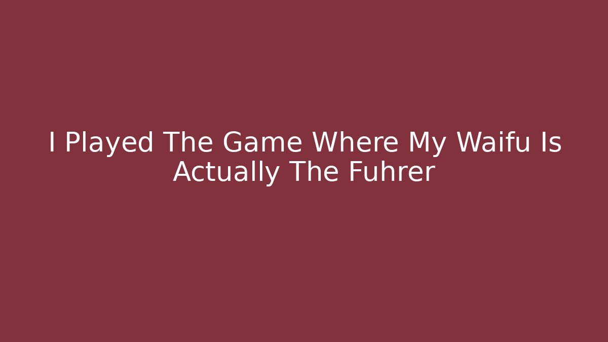 I Played The Game Where My Waifu Is Actually The Führer