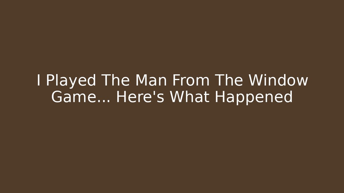 I Played The Man From The Window Game... Here's What Happened